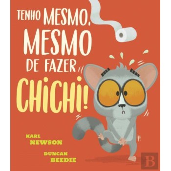 Tenho mesmo, mesmo de fazer chichi!