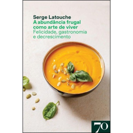 A AbundAncia Frugal como Arte de Viver - Felicidade, Gastronomia e Descrescimento