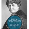 Maria Montessori - A Educaçao que Constroi a Paz