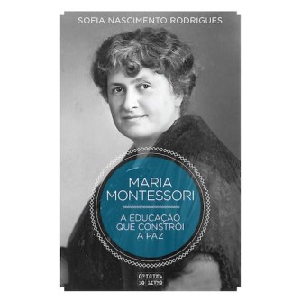 Maria Montessori - A Educaçao que Constroi a Paz