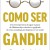 Como Ser Gandhi